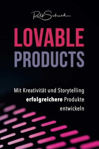 Lovable Products: Mit Kreativität und Storytelling erfolgreichere Produkte entwickeln. Basierend auf dem Story-2-Innovation-Prozess