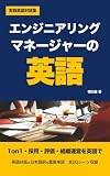 エンジニアリングマネージャーの英語: 1on1・採用面接・評価・昇進・障害対応・組織再編まで、海外チームのマネジメントを進める英語対話集