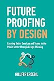 Future Proofing By Design: Creating Better Services and Teams in the Public Sector Through Design Thinking