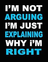 I'm Not Arguing I'm Just Explaining Why I Am Right: Blank Lined Journal Funny office gift with a funny saying on the outside, coworkers gifts, ... 8.5*11 Black Cover, 120 pages for writing 1675574332 Book Cover