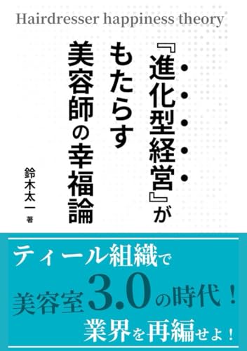 『進化型経営』がもたらす美容師の幸福論: 美容室3.0の時代!ティール組織で業界を再編せよ!