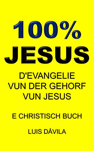 100% JESUS: D'EVANGELIE VUN DER GEHORF VUN JESUS (E CHRISTISCH BUCH Book 20) (Luxembourgish Edition