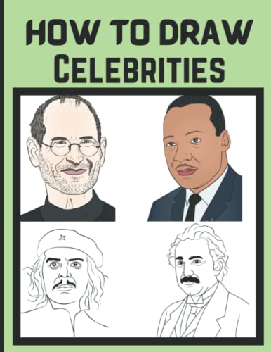 How To Draw Celebrities: Learn To Draw Steve Jobs , Martin Luther King, Che Guevara, Albert Einstein And Others Celebrity People In Step By Step Way.