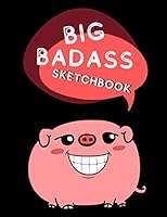 Big Bad Ass Sketchbook : Extra Large Sketchbook with 600 White Pages for Drawing, Writing, Painting, Sketching or Doodling. Funny Fat Pig Cover. Great Art Supplies 1672437989 Book Cover