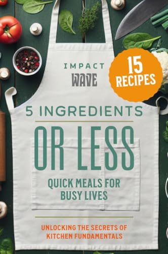 5 Ingredients or Less: Quick Meals for Busy Lives and