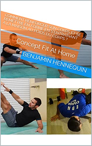 Comment renforcer son corps et se remettre en forme en sâ€™entraÃ®nant Ã  la maison au poids du corps ?: Concept Fit At Home (French Edition)