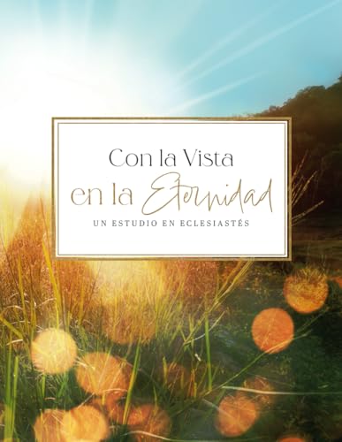 Con la Vista en la Eternidad: Un Estudio en Eclesiastés (Spanish Edition)