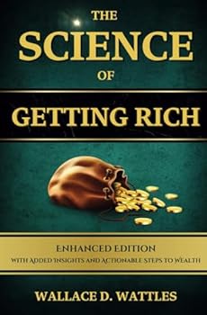 The Science of Getting Rich: By Wallace D. Wattles, Complete, Unabridged, Enhanced Classic Edition - With Added Insights and Actionable Steps to ... Growth, Financial Growth and Success