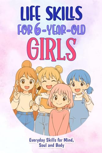 Life Skills For 6-Year-Old Girls: Everyday Skills For Mind, Soul And Body (Life Skills For Girls)