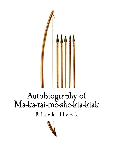 Autobiography of Ma-ka-tai-me-she-kia-kiak,: Black Hawk (Autobiography of Black Hawk)