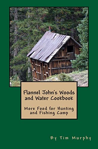 Flannel John's Woods and Water Cookbook: More Food for Hunting & Fishing Camp (Cookbooks for Guys)