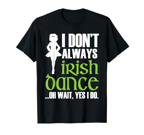 I Don't Always Irish Dance - Irish Dancer Ceili Reel Dance T-Shirt