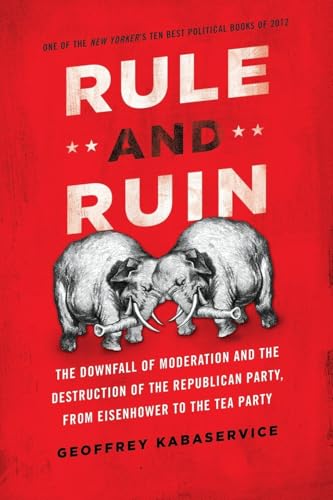 Rule and Ruin: The Downfall of Moderation and the Destruction of the Republican Party, From Eisenhower to the Tea Party (Studies in Postwar American Political Development)