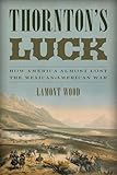 Thornton's Luck: How America Almost Lost the Mexican-American War