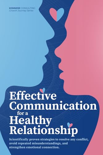 Effective Communication for Healthy Relationships: Scientifically Proven Strategies to Resolve Any...