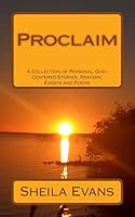 Proclaim: A Collection of Personal God-Centered Stories, Prayers, Essays and Poems 1517742609 Book Cover