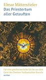 Das Priestertum aller Getauften: Für eine geschwisterliche Kirche aus dem Geist des Zweiten Vatikanischen Konzils Impulse und Quellentexte - Elmar Mitterstieler 