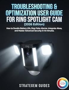 TROUBLESHOOTING & OPTIMIZATION USER GUIDE FOR RING SPOTLIGHT CAM (2026 Edition): How to Double Battery Life, Stop False Alarms, Integrate Alexa, and Master ... Security in 10 minutes (English Edition)