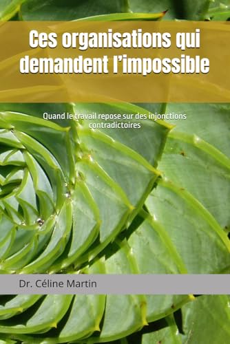Ces organisations qui demandent l�fimpossible: Quand le travail repose sur des injonctions contradictoires (Dr. Celine Martin : E