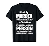It's Only Murder If They Find A Body Otherwise It is Just A T-Shirt