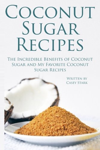 Coconut Sugar Recipes: The Incredible Benefits of Coconut Sugar and My Favorite Coconut Sugar Recipes