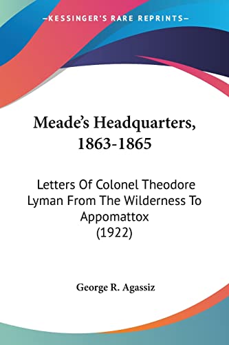 Meade's Headquarters, 1863-1865: Letters Of Colonel Theodore Lyman From The Wilderness To Appomattox (1922)