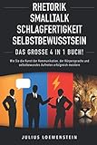  RHETORIK  SMALLTALK  SCHLAGFERTIGKEIT  SELBSTBEWUSSTSEIN - Das Große 4 in 1 Buch!: Wie Sie die Kunst der Kommunikation, der Körpersprache und selbstbewusstes Auftreten erfolgreich meistern