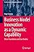 Business Model Innovation as a Dynamic Capability: Micro-Foundations and Case Studies (Contributions to Management Science)