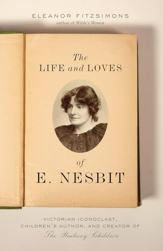The Life and Loves of E. Nesbit: Victorian Iconoclast, Children’s Author, and Creator of The Railway Children