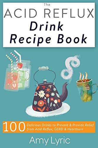The Acid Reflux Drink Recipe Book: 100 Delicious Drinks to Prevent and Provide Relief from Acid Reflux, GERD and Heartburn