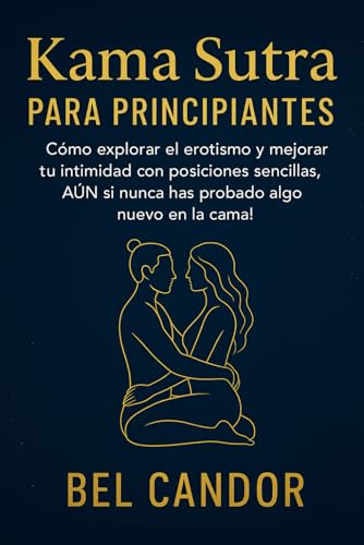 KAMA SUTRA PARA PRINCIPIANTES: Cómo explorar el erotismo y mejorar tu intimidad con posiciones sencillas, ¡AUN si nunca has probado algo nuevo en la cama! (kamasutra español)