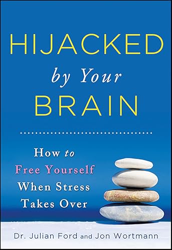 Hijacked by Your Brain: How to Free Yourself When Stress Takes Over