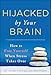 Hijacked by Your Brain: How to Free Yourself When Stress Takes Over