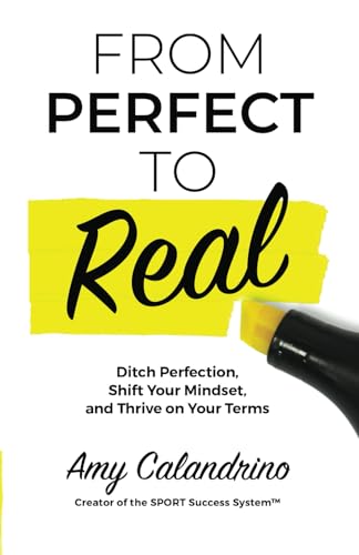 From Perfect to Real: Ditch Perfection, Shift Your Mindset and Thrive on Your Terms