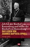 "Ich bin der Bischof von Rottenburg und bleibe der Bischof von Rottenburg": Das Leben von Joannes Baptista Sproll - Stephan Sproll 