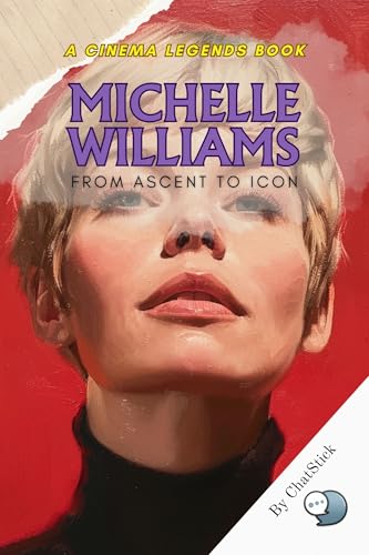 Michelle Williams: From Ascent to Icon: An Intimate Portrait of Michelle Williams’ Rise to Stardom and Her Legacy in Film (Cinema Legends: The Journey of 100 Stars) (English Edition)