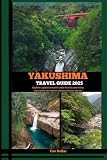 YAKUSHIMA TRAVEL GUIDE 2025: Explore Japan's ancient cedar forests and misty mountains during the vibrant autumn season (Destination Insights travel guide)