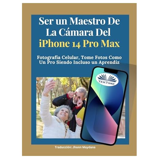 Ser Un Maestro De La Cámara Del Iphone 14 Pro Max: Fotografía Celular, Tomar Fotos Como Un Pro Siendo Incluso Un Aprendiz (Spanish Edition)