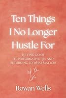 Ten Things I No Longer Hustle For: Letting Go of the Performative Life and Returning to What Matters B0F5V7TWW2 Book Cover