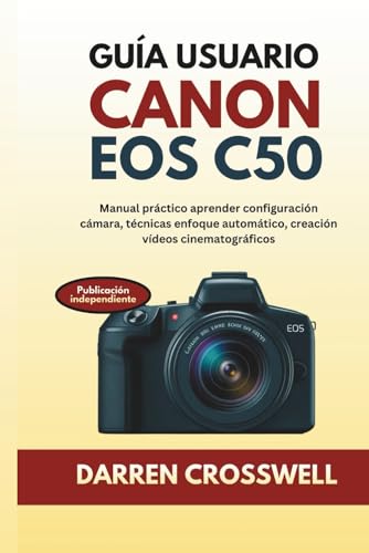 Guía usuario Canon EOS C50: Manual práctico aprender configuración cámara, técnicas enfoque automático, creación vídeos cinematográficos