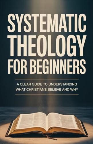 Systematic Theology for Beginners: Essential Teachings Every Chri...