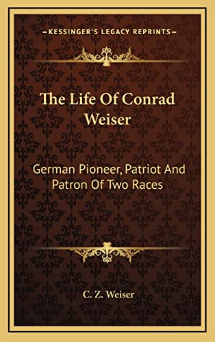 The Life Of Conrad Weiser: German Pioneer, Patriot And Patron Of Two Races