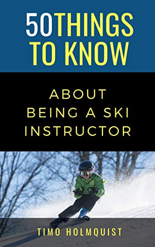 50 THINGS TO KNOW ABOUT BEING A SKI INSTRUCTOR: 50 Travel Tips from a Local (50 Things to Know Becoming Series)