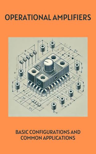 Operational Amplifiers: Basic Configurations and Common Applications (Master in Electronics: From Beginner to Engineer Book 6)