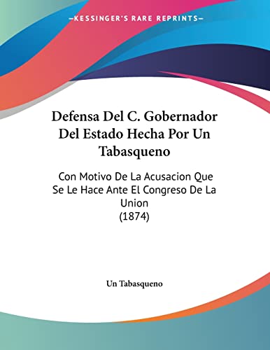Defensa Del C. Gobernador Del Estado Hecha Por Un Tabasqueno: Con Motivo De La Acusacion Que Se Le Hace Ante El Congreso De La Union (1874) (Spanish Edition)