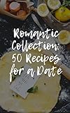 Romantic Collection: 50 Recipes for a Date: Romantic dinner recipes, easy gourmet meals, elegant home cooking, chef-inspired dishes, date night ideas, cooking with love, restaurant-style food for two