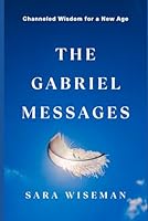 The Gabriel Messages: Channeled Wisdom for a New Age (Divine Messages) B0D7TH8SNV Book Cover