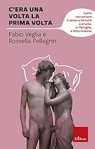 C'era una volta la prima volta. Come raccontare il sesso e l'amore a scuola, in famiglia, a letto insieme