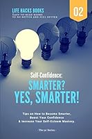Self-confidence: Smarter? Yes, Smarter!: Tips on How to Become Smarter, Boost Your Confidence & Increase Your Self-Esteem Mastery. 1549973401 Book Cover