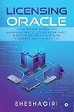 Licensing Oracle: The Reference Manual For Managing Oracle License Compliance & Procuring Oracle Software, Hardware, Cloud & Services